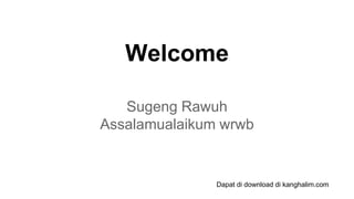 Welcome
Sugeng Rawuh
Assalamualaikum wrwb
Dapat di download di kanghalim.com
 