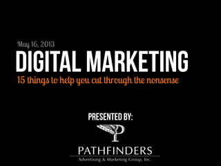 15 things to help you cut through the nonsense
Digital marketing
presented by:
May 16, 2013
 