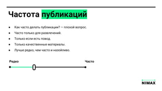 Частота публикаций
● Как часто делат публикации? — плохой вопрос.
● Часто тол ко дл развлечений.
● Тол ко если ест повод.
● Тол ко качественн е материал .
● Лучше редко, чем часто и назойливо.
Редко Часто
 