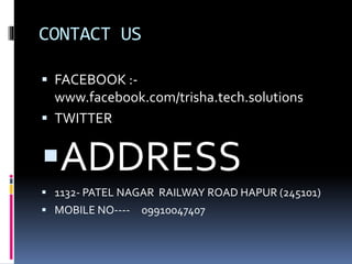 CONTACT US
 FACEBOOK :-
www.facebook.com/trisha.tech.solutions
 TWITTER
ADDRESS
 1132- PATEL NAGAR RAILWAY ROAD HAPUR (245101)
 MOBILE NO---- 09910047407
 