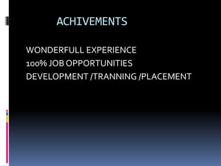 ACHIVEMENTS
WONDERFULL EXPERIENCE
100% JOB OPPORTUNITIES
DEVELOPMENT /TRANNING /PLACEMENT
 