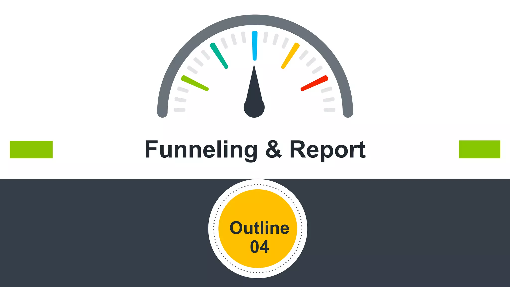 Funneling & Report
Outline
04
 