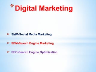 ➢ SMM-Social Media Marketing
➢ SEM-Search Engine Marketing
➢ SEO-Search Engine Optimization
*Digital Marketing
 