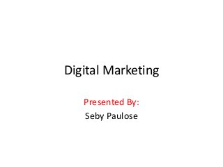 Digital Marketing
Presented By:
Seby Paulose
 