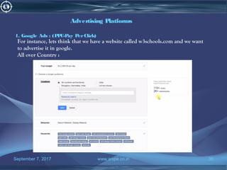 September 7, 2017 www.snipe.co.in 30
Advertising Platforms
1. Google Ads : (PPC-Pay PerClick)
For instance, lets think that we have a website called w3schools.com and we want
to advertise it in google.
All over Country :
 