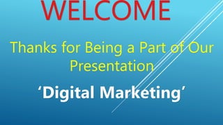 WELCOME
Thanks for Being a Part of Our
Presentation
‘Digital Marketing’
 