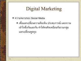 118
 ความหมายของ Social Media
 เพื่อแลกเปลี่ยนความคิดเห็น ประสบการณ์ และความ
เข้าใจซึ่งกันและกัน ทาให้คนคิดเหมือนกันรวมกลุ่ม
แลกเปลี่ยนพูดคุย
Digital Marketing
 
