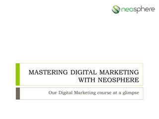 MASTERING DIGITAL MARKETING
WITH NEOSPHERE
Our Digital Marketing course at a glimpse
 