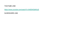YOUTUBE LINK
https://www.youtube.com/watch?v=XHD04ObNVyE
SLIDESHARE LINK
 