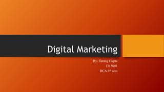 Digital Marketing
By: Tarang Gupta
1315001
BCA 6th sem
 