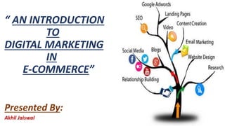 “ AN INTRODUCTION
TO
DIGITAL MARKETING
IN
E-COMMERCE”
Presented By:
Akhil Jaiswal
 