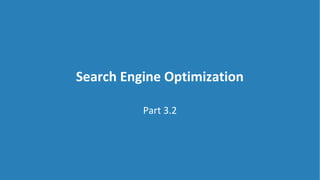 Search Engine Optimization
Part 3.2
 