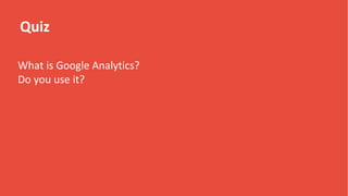 Quiz
What is Google Analytics?
Do you use it?
 