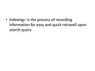 • Indexing= is the process of recording
information for easy and quick retravell upon
search query
 