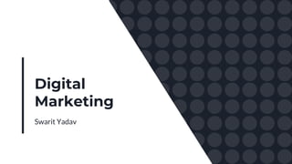Digital
Marketing
Swarit Yadav
 