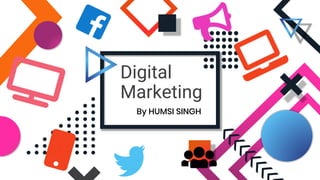 Digital
Marketing
By HUMSI SINGH
 