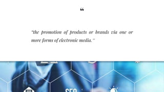“
“the promotion of products or brands via one or
more forms of electronic media.”
4
 