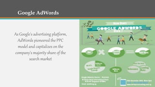 Google AdWords
As Google's advertising platform,
AdWords pioneered the PPC
model and capitalizes on the
company's majority share of the
search market
 
