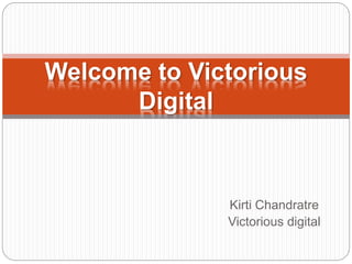Kirti Chandratre
Victorious digital
Welcome to Victorious
Digital
 