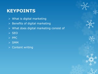 KEYPOINTS
 What is digital marketing
 Benefits of digital marketing
 What does digital marketing consist of
 SEO
 PPC
 SMM
 Content writing
 