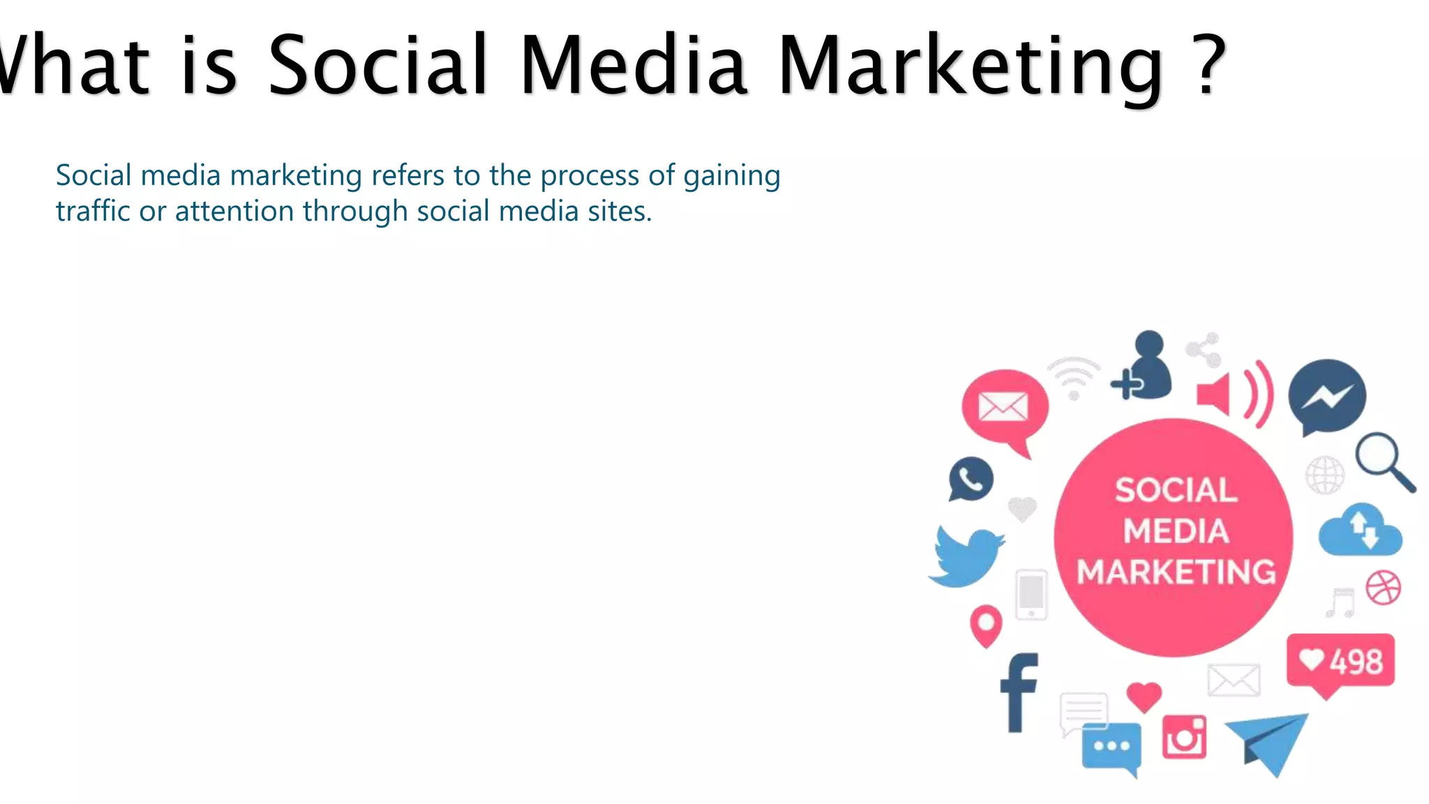 What is Social Media Marketing ?
Social media marketing refers to the process of gaining
traffic or attention through social media sites.
 