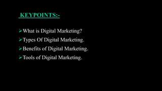 KEYPOINTS:-
What is Digital Marketing?
Types Of Digital Marketing.
Benefits of Digital Marketing.
Tools of Digital Marketing.
 