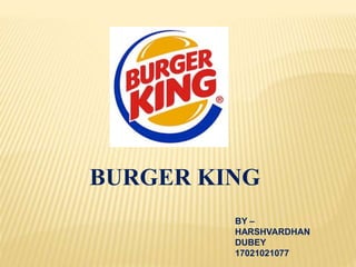 BURGER KING
BY –
HARSHVARDHAN
DUBEY
17021021077
 