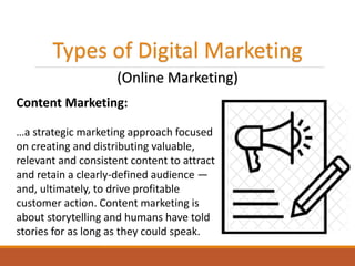 Types of Digital Marketing
(Online Marketing)
Content Marketing:
…a strategic marketing approach focused
on creating and d...