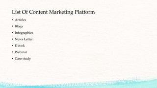 List Of Content Marketing Platform
• Articles
• Blogs
• Infographics
• News Letter
• E book
• Webinar
• Case study
 
