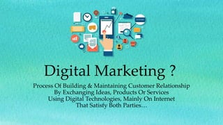 Digital Marketing ?
Process Of Building & Maintaining Customer Relationship
By Exchanging Ideas, Products Or Services
Using Digital Technologies, Mainly On Internet
That Satisfy Both Parties…
 