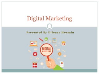 Presented By Dilouar Hossain
Digital Marketing
 