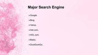 Google.
Bing.
Yahoo.
Ask.com.
AOL.com.
Baidu.
DuckDuckGo.
Major Search Engine
 