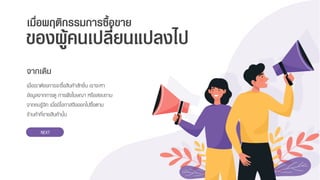 เมื่อเรำต้องกำรจะซื้อสินค้ำสักชิ้น เรำจะหำ
ข้อมูลจำกกำรดู กำรฟังโฆษณำ หรือสอบถำม
จำกคนรู้จัก เมื่อมีโอกำสจึงออกไปซื้อตำม
ร้ำนค้ำที่ขำยสินค้ำนั้น
ของผู้คนเปลี่ยนแปลงไป
เมื่อพฤติกรรมการซื้อขาย
จากเดิม
NEXT
 