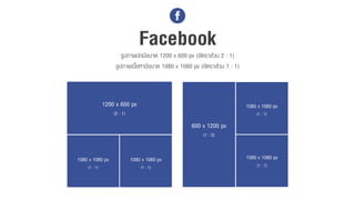 Facebookรูปภำพปกมีขนำด 1200 x 600 px (อัตรำส่วน 2 : 1)
รูปภำพเนื้อหำมีขนำด 1080 x 1080 px (อัตรำส่วน 1 : 1)
1200 x 600 px
(2 : 1)
1080 x 1080 px
(1 : 1)
1080 x 1080 px
(1 : 1)
600 x 1200 px
(1 : 2)
1080 x 1080 px
(1 : 1)
1080 x 1080 px
(1 : 1)
 