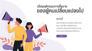 เมื่อเรำสนใจสินค้ำเรำจะเปิดอินเทอร์เน็ต แล้วหำ
ข้อมูล หำรีวิวผู้ใช้ และสั่งซื้อสินค้ำผ่ำน
อินเทอร์เน็ต แล้วรอรับสินค้ำโดยสินค้ำจะมำส่ง
ถึงหน้ำประตูบ้ำนโดยไม่ต้องออกไปที่ไหนเลย
ของผู้คนเปลี่ยนแปลงไป
เมื่อพฤติกรรมการซื้อขาย
ทุกวันนี้
NEXT
 