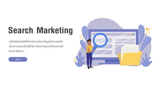 Search Marketing
เครื่องมือตัวหนึ่งที่ใช้สำหรับกำรค้นหำข้อมูลในอินเทอร์เน็ต
เนื่องจำกคนส่วนใหญ่ใช้วิธีกำรค้นหำข้อมูลทุกสิ่งทุกอย่ำงที่
พวกเขำต้องกำร
NEXT
 