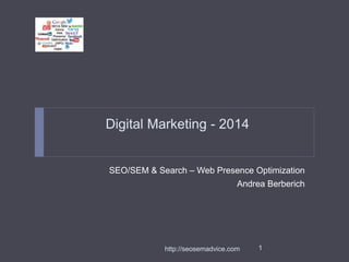 Digital Marketing - 2014
SEO/SEM & Search – Web Presence Optimization
Andrea Berberich
1
http://seosemadvice.com
 