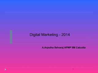 Digital Marketing - 2014
A.Arputha Selvaraj APMP IIM Calcutta
1
 