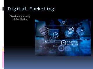 Digital Marketing
Class Presentation by
Onkar Bhadra
 