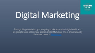 Digital Marketing
Through this presentation, you are going to take know about digital world. You
are going to know all the major aspects Digital Marketing. This is presentation by
Karishma, owner of Bemofyi.xyz
 
