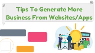 Tips To Generate More
Business From Websites/Apps
 