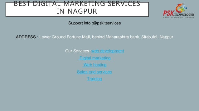 BEST DIGITAL MARKETING SERVICES
IN NAGPUR
Support info :@pskitservices
ADDRESS : Lower Ground Fortune Mall, behind Maharashtra bank, Sitabuldi, Nagpur
Our Services :web development
Digital marketing
Web hosting
Sales and services
Training
 