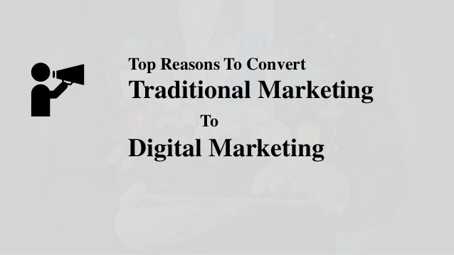 Top Reasons To Convert
Traditional Marketing
To
Digital Marketing
 