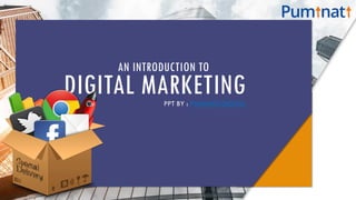 AN INTRODUCTION TO
DIGITAL MARKETING
PPT BY : PUMINATI DIGITAL
 