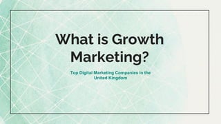 What is Growth
Marketing?
Top Digital Marketing Companies in the
United Kingdom
 