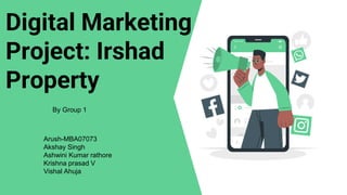 Digital Marketing
Project: Irshad
Property
By Group 1
Arush-MBA07073
Akshay Singh
Ashwini Kumar rathore
Krishna prasad V
Vishal Ahuja
 