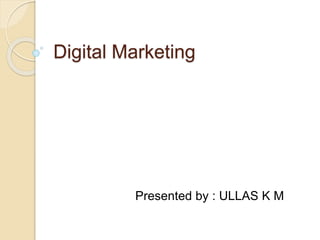 Digital Marketing
Presented by : ULLAS K M
 