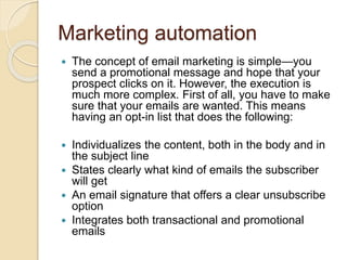 Marketing automation
 The concept of email marketing is simple—you
send a promotional message and hope that your
prospect...