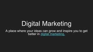Digital Marketing
A place where your ideas can grow and inspire you to get
better in digital marketing.
 