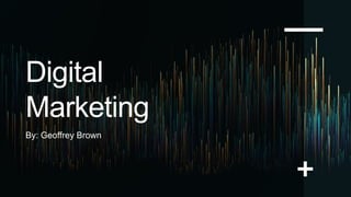 Digital
Marketing
By: Geoffrey Brown
 
